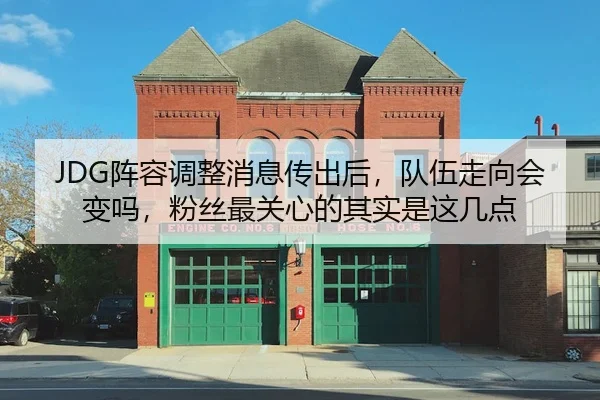 JDG阵容调整消息传出后，队伍走向会变吗，粉丝最关心的其实是这几点