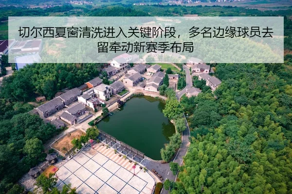 切尔西夏窗清洗进入关键阶段，多名边缘球员去留牵动新赛季布局